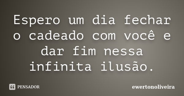 Espero um dia fechar o cadeado com você e dar fim nessa infinita ilusão.... Frase de ewertonoliveira.