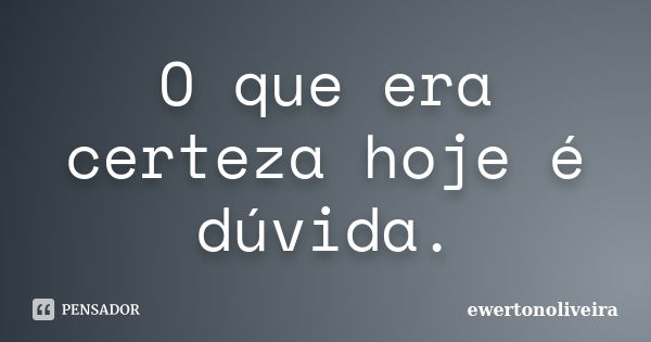 O que era certeza hoje é dúvida.... Frase de ewertonoliveira.