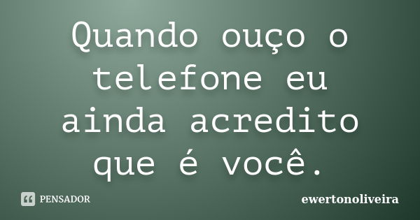 Quando ouço o telefone eu ainda acredito que é você.... Frase de ewertonoliveira.