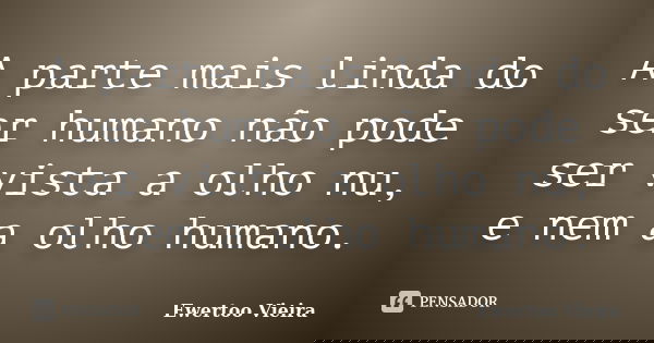 A parte mais linda do ser humano não pode ser vista a olho nu, e nem a olho humano.... Frase de Ewertoo Vieira.