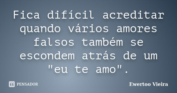 Fica difícil acreditar quando vários amores falsos também se escondem atrás de um "eu te amo".... Frase de Ewertoo Vieira.