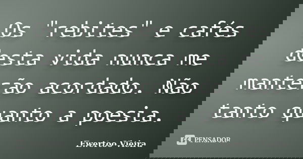 Os "rebites" e cafés desta vida nunca me manterão acordado. Não tanto quanto a poesia.... Frase de Ewertoo Vieira.