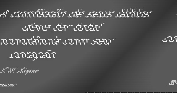 A confissão de seus lábios deve ter total concordância com seu coração.... Frase de E. W. Kenyon.