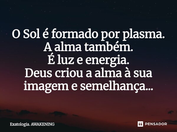 ⁠O Sol é formado por plasma. A alma também. É luz e energia. Deus criou a alma à sua imagem e semelhança...... Frase de EXATOLOGIA. AWAKENING.