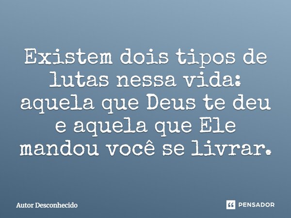 ⁠Existem dois tipos de lutas nessa vida: aquela que Deus te deu e aquela que Ele mandou você se livrar.... Frase de Autor desconhecido.