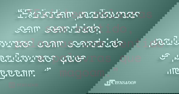 “Existem palavras sem sentido, palavras com sentido e palavras que magoam.”