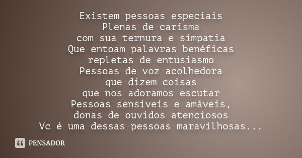 Existem pessoas especiais Plenas de carisma com sua ternura e simpatia Que entoam palavras benéficas repletas de entusiasmo Pessoas de voz acolhedora que dizem 