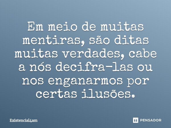 ⁠Em meio de muitas mentiras, são ditas muitas verdades, cabe a nós decifra-las ou nos enganarmos por certas ilusões.... Frase de Existencial4am.