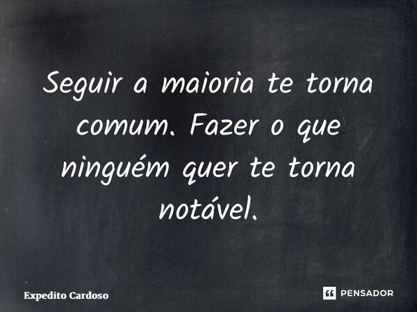 ⁠Seguir a maioria te torna comum. Fazer o que ninguém quer te torna notável.... Frase de Expedito Cardoso.