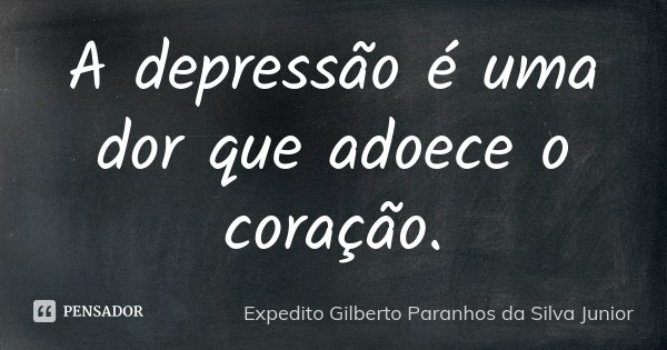 A depressão é uma dor que adoece o coração.... Frase de Expedito Gilberto Paranhos da Silva Junior.