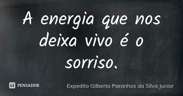 A energia que nos deixa vivo é o sorriso.... Frase de Expedito Gilberto Paranhos da Silva Junior.