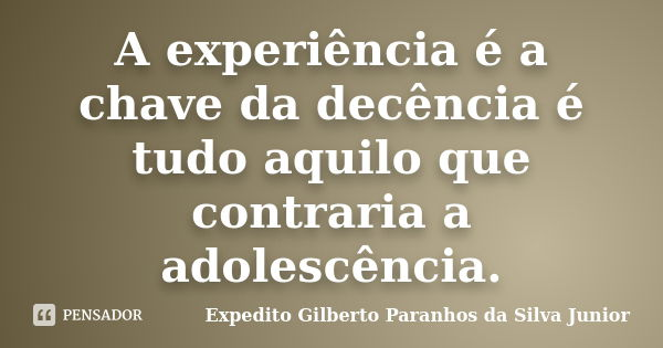 A experiência é a chave da decência é tudo aquilo que contraria a adolescência.... Frase de Expedito Gilberto Paranhos da Silva Junior.