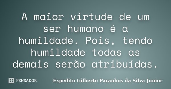 A maior virtude de um ser humano é a humildade. Pois, tendo humildade todas as demais serão atribuídas.... Frase de Expedito Gilberto Paranhos da Silva Junior.