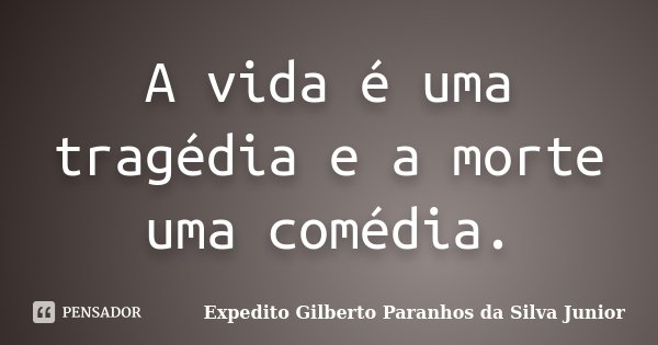 A vida é uma tragédia e a morte uma comédia.... Frase de Expedito Gilberto Paranhos da Silva Junior.