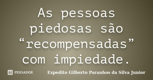 As pessoas piedosas são “recompensadas” com impiedade.... Frase de Expedito Gilberto Paranhos da Silva Junior.
