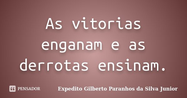 As vitorias enganam e as derrotas ensinam.... Frase de Expedito Gilberto Paranhos da Silva Junior.