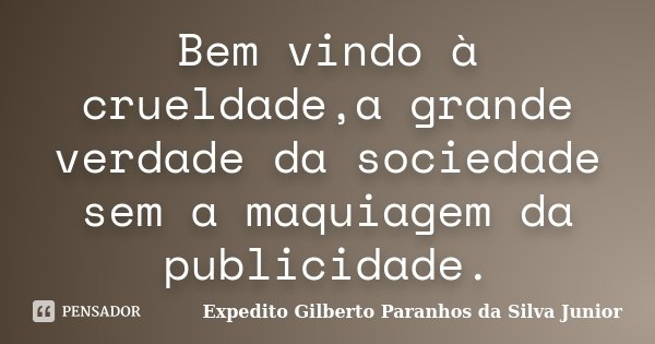 Bem vindo à crueldade,a grande verdade da sociedade sem a maquiagem da publicidade.... Frase de Expedito Gilberto Paranhos da Silva Junior.