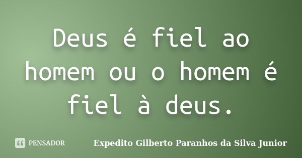 Deus é fiel ao homem ou o homem é fiel à deus.... Frase de Expedito Gilberto Paranhos da Silva Junior.
