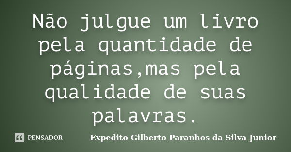 Não julgue um livro pela quantidade de páginas,mas pela qualidade de suas palavras.... Frase de Expedito Gilberto Paranhos da Silva Junior.