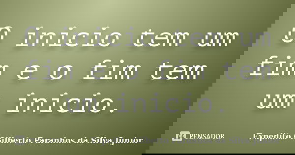 O inicio tem um fim e o fim tem um inicio.... Frase de Expedito Gilberto Paranhos da Silva Junior.