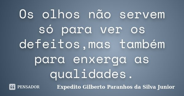 Os olhos não servem só para ver os defeitos,mas também para enxerga as qualidades.... Frase de Expedito Gilberto Paranhos da Silva Junior.