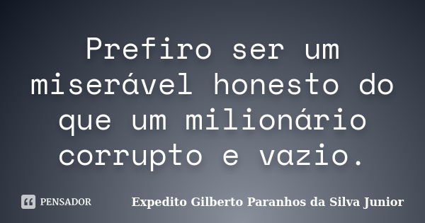 Prefiro ser um miserável honesto do que um milionário corrupto e vazio.... Frase de Expedito Gilberto Paranhos da Silva Junior.