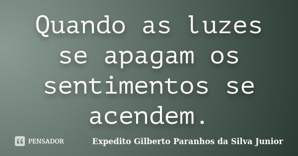 Quando as luzes se apagam os sentimentos se acendem.... Frase de Expedito Gilberto Paranhos da Silva Junior.