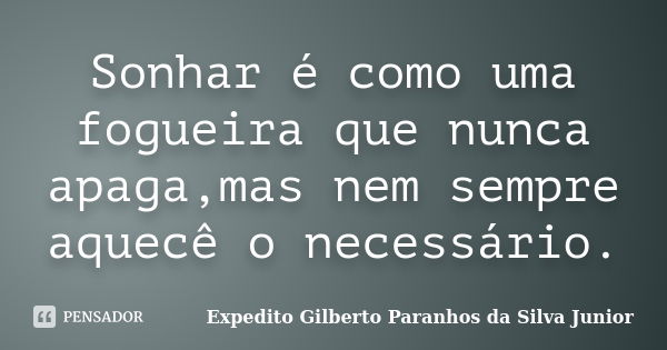 Sonhar é como uma fogueira que nunca apaga,mas nem sempre aquecê o necessário.... Frase de Expedito Gilberto Paranhos da Silva Junior.