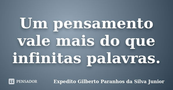 Um pensamento vale mais do que infinitas palavras.... Frase de Expedito Gilberto Paranhos da Silva Junior.