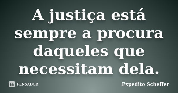 A justiça está sempre a procura daqueles que necessitam dela.... Frase de Expedito Scheffer.