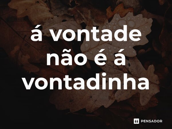 ⁠á vontade não é á vontadinha... Frase de expressão idiomatica.