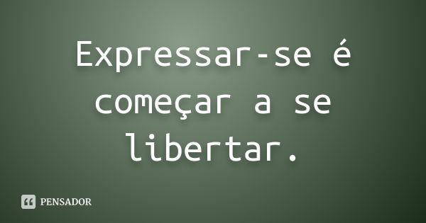 Expressar-se é começar a se libertar.