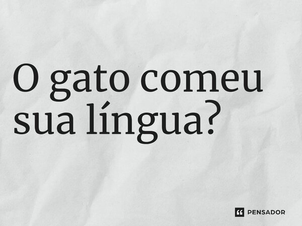 ⁠O gato comeu sua língua?... Frase de expressões idiomáticas.