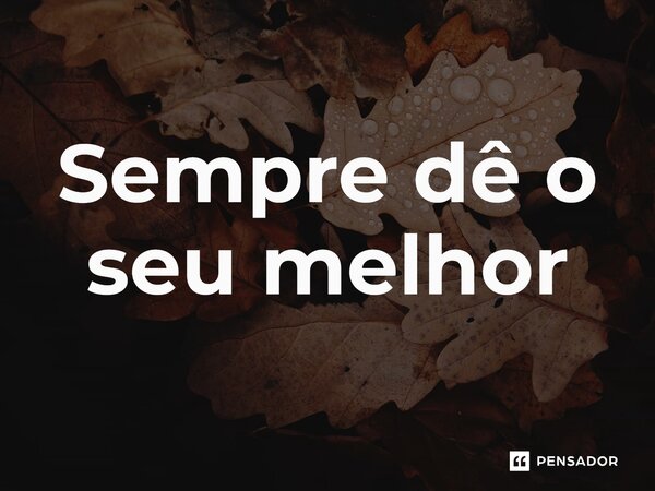 ⁠Sempre dê o seu melhor... Frase de expressões idiomáticas.