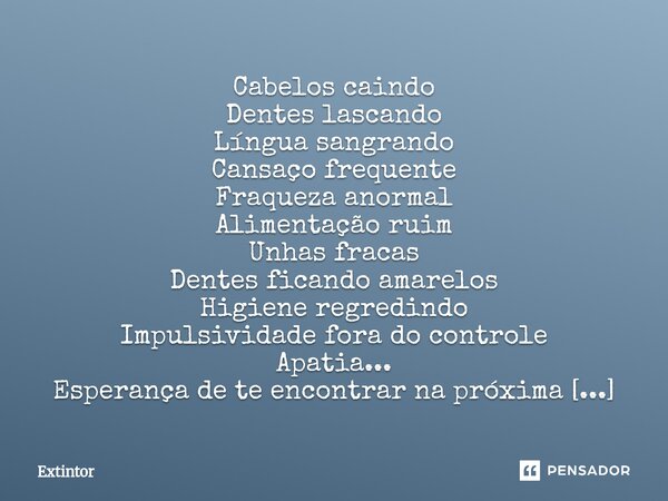 Cabelos caindo Dentes lascando Língua sangrando Cansaço frequente Fraqueza anormal Alimentação ruim Unhas fracas Dentes ficando amarelos Higiene regredindo Imp... Frase de Extintor.