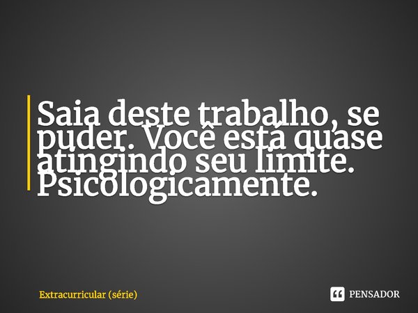 ⁠Saia deste trabalho, se puder. Você está quase atingindo seu limite. Psicologicamente.... Frase de Extracurricular (série).