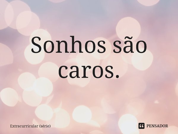 ⁠Sonhos são caros.... Frase de Extracurricular (série).