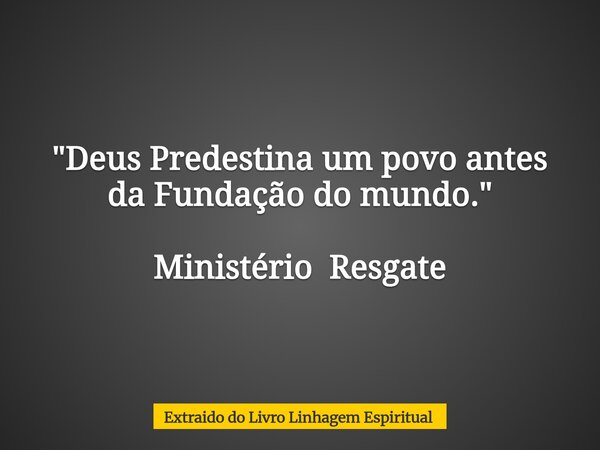 ⁠"Deus Predestina um povo antes da Fundação do mundo." Ministério Resgate... Frase de Extraido do Livro Linhagem Espiritual.