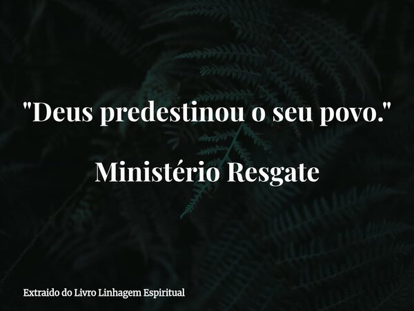 ⁠"Deus predestinou o seu povo." Ministério Resgate... Frase de Extraido do Livro Linhagem Espiritual.