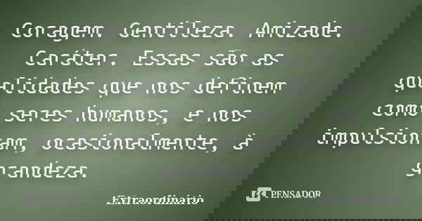 Coragem. Gentileza. Amizade. Caráter. Essas são as qualidades que nos definem como seres humanos, e nos impulsionam, ocasionalmente, à grandeza.... Frase de Extraordinário.