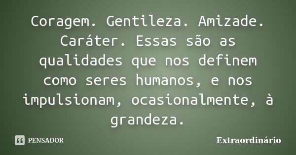 Coragem. Gentileza. Amizade. Caráter. Essas são as qualidades que nos definem como seres humanos, e nos impulsionam, ocasionalmente, à grandeza.... Frase de Extraordinário.