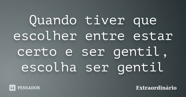 Quando tiver que escolher entre estar certo e ser gentil, escolha ser gentil... Frase de Extraordinário.