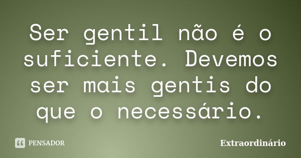 Ser gentil não é o suficiente. Devemos ser mais gentis do que o necessário.... Frase de Extraordinário.