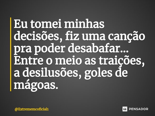 Eu tomei minhas decisões, fiz uma canção pra poder desabafar... Entre o meio as traições, a desilusões, goles de mágoas.⁠... Frase de Extrememcoficial1.