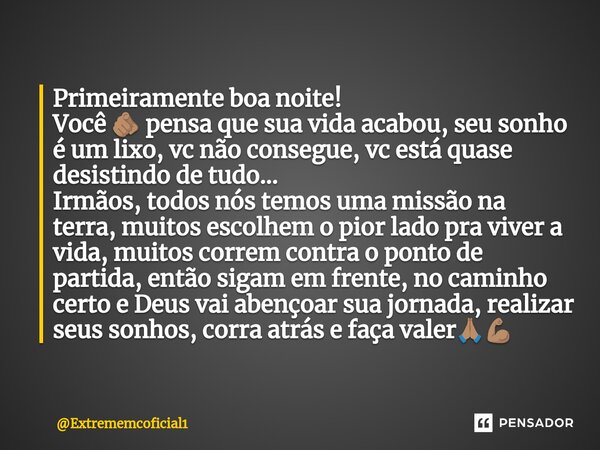 ⁠Primeiramente boa noite! Você 🫵🏽 pensa que sua vida acabou, seu sonho é um lixo, vc não consegue, vc está quase desistindo de tudo... Irmãos, todos nós temos u... Frase de Extrememcoficial1.