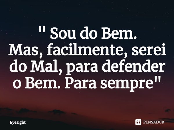 ⁠" Sou do Bem.
Mas, facilmente, serei do Mal, para defender o Bem.Para sempre "... Frase de Eyesight.