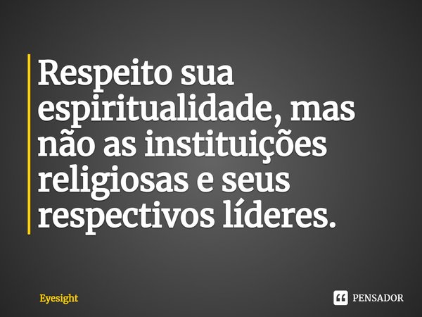 ⁠Respeito sua espiritualidade, mas não as instituições religiosas e seus respectivos líderes.... Frase de Eyesight.