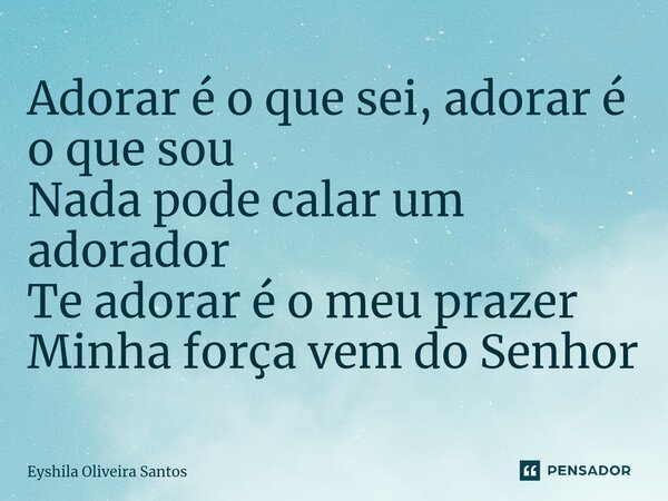 ⁠Adorar é o que sei, adorar é o que sou Nada pode calar um adorador Te adorar é o meu prazer Minha força vem do Senhor... Frase de Eyshila Oliveira Santos.