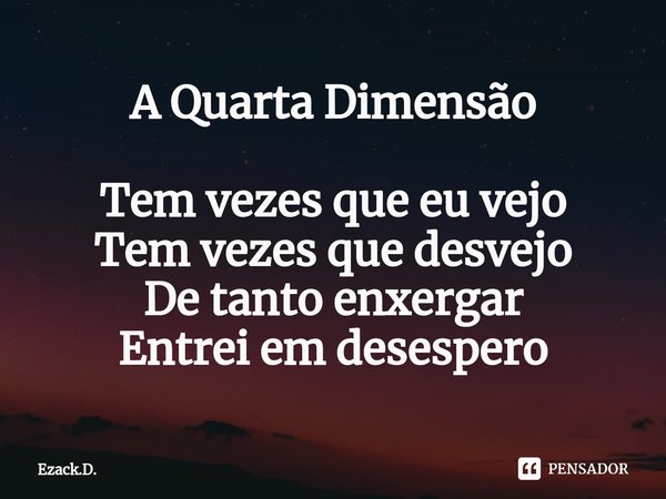 ⁠A Quarta Dimensão Tem vezes que eu vejo
Tem vezes que desvejo
De tanto enxergar
Entrei em desespero... Frase de Ezack.D..