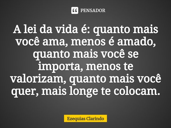 ⁠A lei da vida é: quanto mais você ama, menos é amado, quanto mais você se importa, menos te valorizam, quanto mais você quer, mais longe te colocam.... Frase de Ezequias Clarindo.